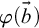 phi left parenthesis ModifyingAbove b With right arrow right parenthesis
