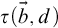 tau left parenthesis ModifyingAbove b With right arrow comma d right parenthesis