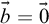 ModifyingAbove b With right arrow equals ModifyingAbove 0 With right arrow