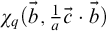 chi Subscript q Baseline left parenthesis ModifyingAbove b With right arrow comma StartFraction 1 Over a EndFraction ModifyingAbove c With right arrow dot ModifyingAbove b With right arrow right parenthesis
