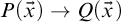 upper P left parenthesis ModifyingAbove x With right arrow right parenthesis right arrow upper Q left parenthesis ModifyingAbove x With right arrow right parenthesis