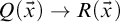 upper Q left parenthesis ModifyingAbove x With right arrow right parenthesis right arrow upper R left parenthesis ModifyingAbove x With right arrow right parenthesis