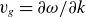 v Subscript g Baseline equals partial differential omega divided by partial differential k