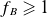 f Subscript upper B Baseline greater than or slanted equals 1