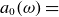 a 0 left parenthesis omega right parenthesis equals