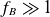 f Subscript upper B Baseline much greater than 1