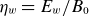 eta Subscript w Baseline equals upper E Subscript w Baseline divided by upper B 0