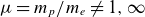 mu equals m Subscript p Baseline divided by m Subscript e Baseline not equals 1 comma normal infinity