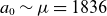 a 0 tilde mu equals 1836