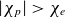 StartAbsoluteValue chi Subscript p Baseline EndAbsoluteValue greater than chi Subscript e