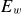 upper E Subscript w