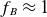f Subscript upper B Baseline almost equals 1
