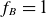 f Subscript upper B Baseline equals 1