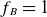 f Subscript upper B Baseline equals 1