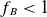 f Subscript upper B Baseline less than 1