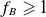 f Subscript upper B Baseline greater than or slanted equals 1