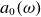 a 0 left parenthesis omega right parenthesis