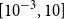 left bracket 10 Superscript negative 3 Baseline comma 10 right bracket