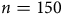 n equals 150