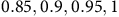 0.85 comma 0.9 comma 0.95 comma 1