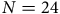 upper N equals 24