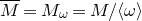 upper M overbar equals upper M Subscript omega Baseline equals upper M divided by left angle bracket omega right angle bracket