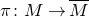 pi colon upper M right arrow upper M overbar