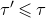 tau prime less than or slanted equals tau