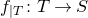f Subscript vertical bar upper T Baseline colon upper T right arrow upper S