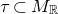 tau subset of upper M Subscript double struck upper R