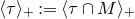 left angle bracket tau right angle bracket Subscript plus Baseline colon equals left angle bracket tau intersection upper M right angle bracket Subscript plus