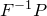 upper F Superscript negative 1 Baseline upper P
