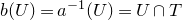 b left parenthesis upper U right parenthesis equals a Superscript negative 1 Baseline left parenthesis upper U right parenthesis equals upper U intersection upper T