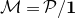 script upper M equals script upper P divided by bold 1