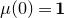 mu left parenthesis 0 right parenthesis equals bold 1