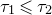 tau 1 less than or slanted equals tau 2
