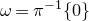 omega equals pi Superscript negative 1 Baseline left brace 0 right brace