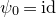 psi 0 equals i d