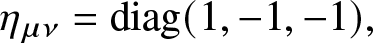 eta mu nu equals diag left parenthesis 1 comma minus 1 comma minus 1 right parenthesis comma