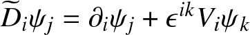 upper D tilde i psi j equals partial differential i psi j plus epsilon ikVi psi k