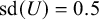 sd left parenthesis upper U right parenthesis equals 0.5