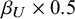 beta Subscript upper U Baseline times 0.5