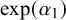 exp left parenthesis alpha 1 right parenthesis