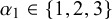 alpha 1 element of StartSet 1 comma 2 comma 3 EndSet