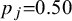 p Subscript j Baseline equals 0.50