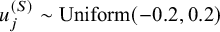 u Subscript j Superscript left parenthesis upper S right parenthesis Baseline tilde upper U n i f o r m left parenthesis negative 0.2 comma 0.2 right parenthesis