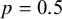 p equals 0.5