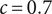 c equals 0.7