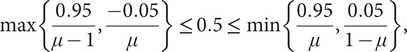 max left brace StartFraction 0.95 Over mu minus 1 EndFraction comma StartFraction negative 0.05 Over mu EndFraction right brace less than or equals 0.5 less than or equals min left brace StartFraction 0.95 Over mu EndFraction comma StartFraction 0.05 Over 1 minus mu EndFraction right brace comma