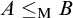 upper A less than or equals Subscript normal upper M Baseline upper B